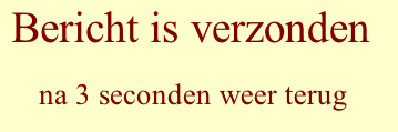 Bericht is verzonden       na 3 seconden weer terug